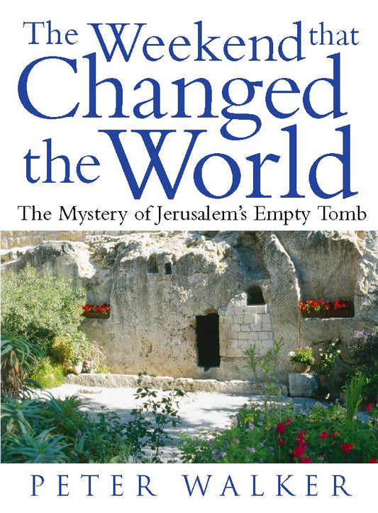 Weekend That Changed the World: The Mystery of Jerusalem's Empty Tomb by Peter Walker