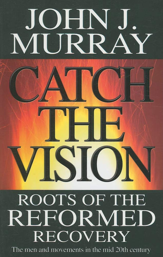 Catch the Vision: Roots of Reformed Recovery by John J. Murray