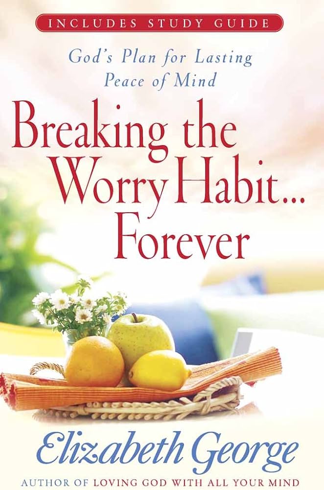 Breaking the Worry Habit...Forever by Elizabeth George