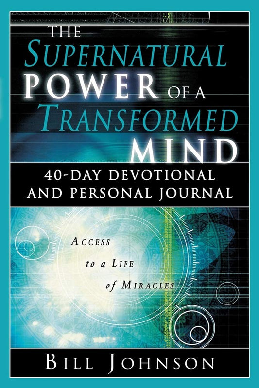 Supernatural Power of a Transformed Mind: 40-Day Devotional and Personal Journal by Bill Johnson