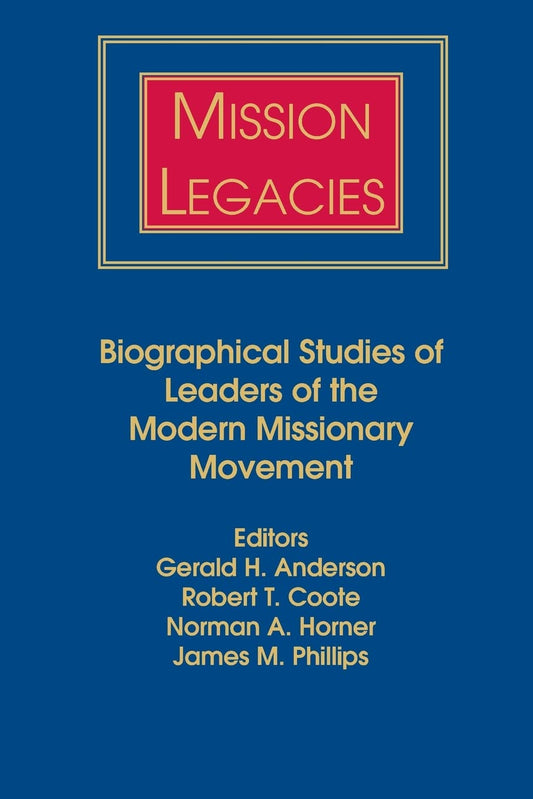Mission Legacies: Biographical Studies of Leaders of the Modern Missionary Movement edited by by Gerald H. Anderson, et al