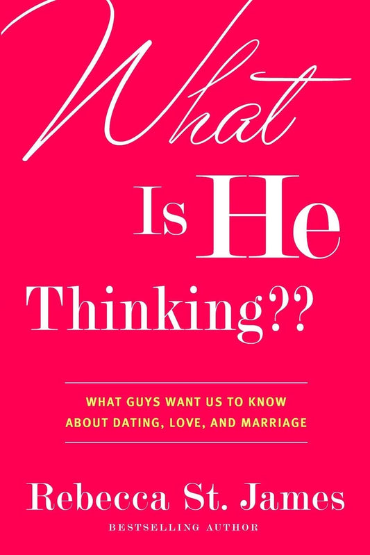 What Is He Thinking??: What Guys Want Us to Know About Dating, Love, and Marriage by Rebecca St. James