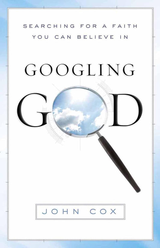 Googling God: Searching for a Faith You Can Believe In by John Cox
