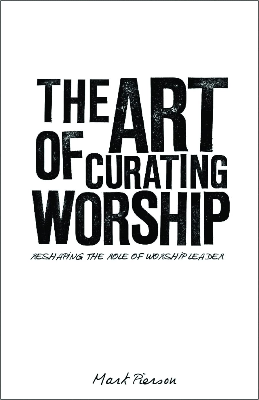 Art of Curating Worship: Reshaping the Role of Worship Leader by Mark Pierson