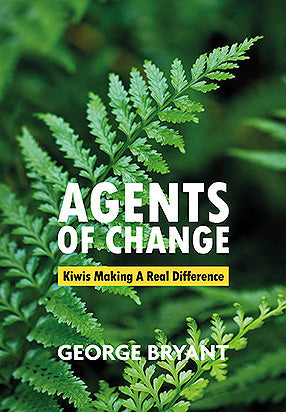 Agents of Change: Kiwis Making a Real Difference by George Bryant