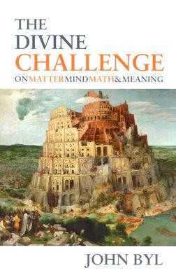 The Divine Challenge: On Matter, Mind, Math, and Meaning by John Byl image 0
