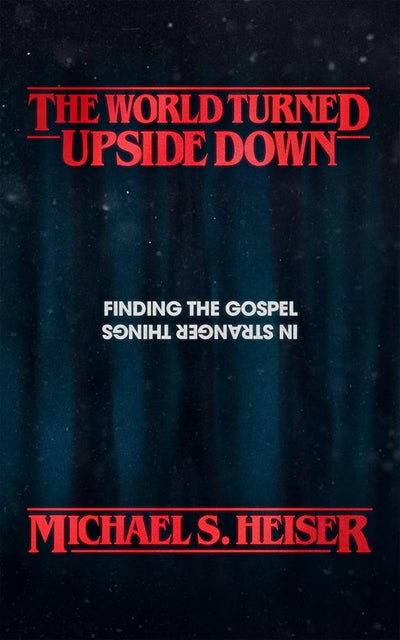World Turned Upside Down: The Gospel In Stranger Things by Michael S. Heiser