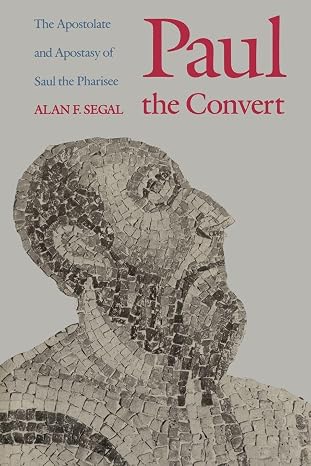 Paul the Convert: The Apostolate and Apostasy of Saul the Pharisee by Alan F. Segal
