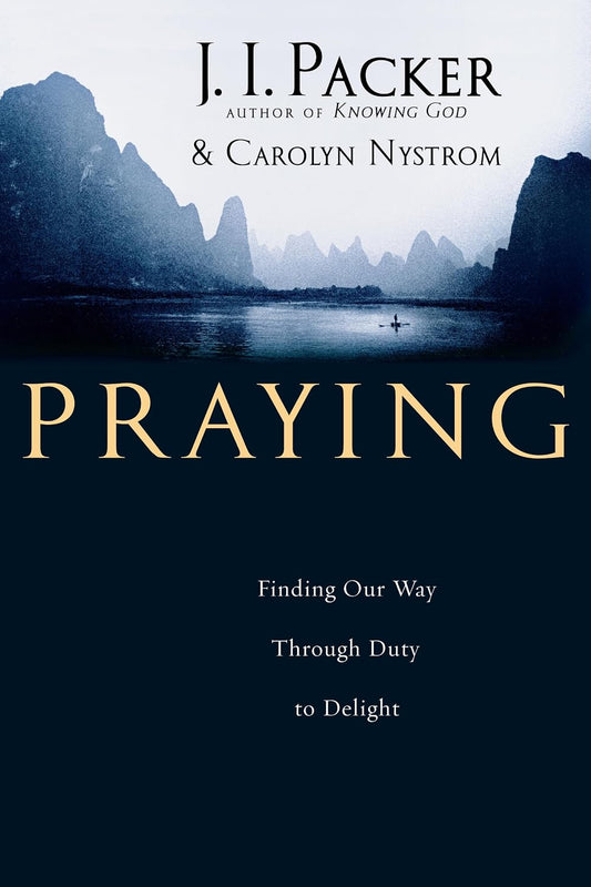 Praying: Finding Our Way Through Duty to Delight by J.I. Packer and Carolyn Nystrom