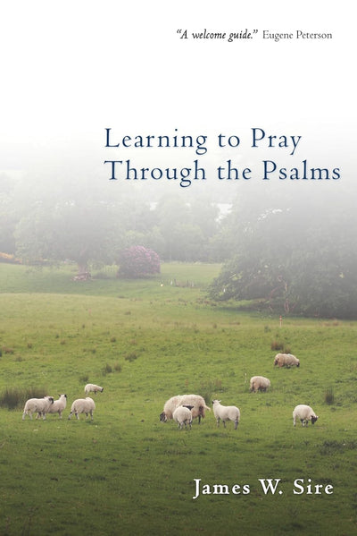 Learning to Pray Through the Psalms by James W. Sire