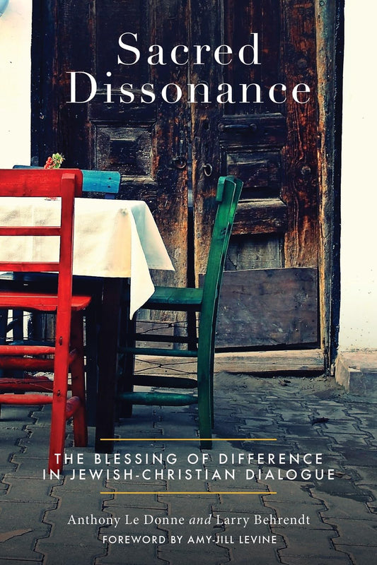 Sacred Dissonance: A Richer Faith through Jewish-Christian Dialogue by Anthony Le Donne, Lawrence Behrendt