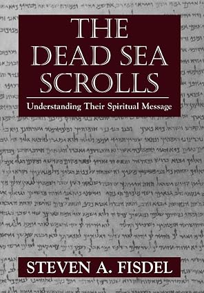 THE DEAD SEA SCROLLS: Understanding their Spiritual by Steven A. Fisdel