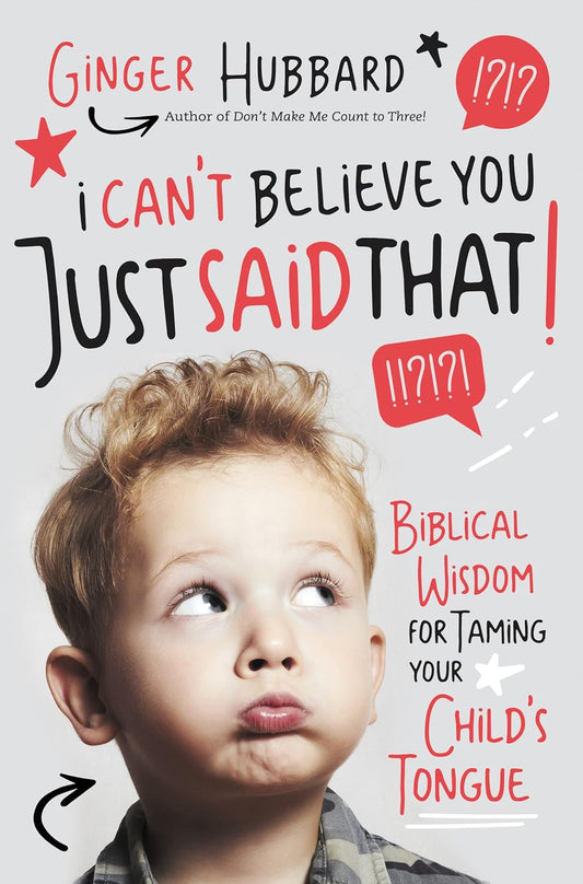 I Can't Believe You Just Said That! Biblical Wisdom for Taming Your Child's Tongue by Ginger Hubbard