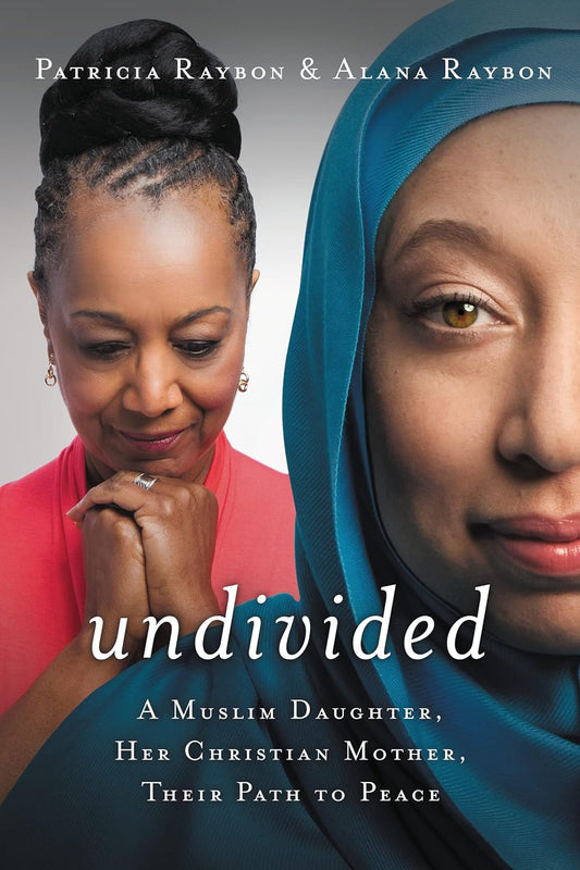 Undivided: A Muslim daughter, Her Christian Mother, Their Path to Peace by Patricia Raybon & Alana Raybon