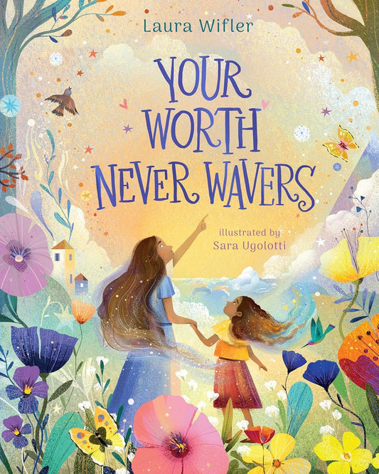 Your Worth Never Wavers: Discover True Beauty as a Girl Made by God by Laura Wifler & Sara Ugolotti(ILLUS)