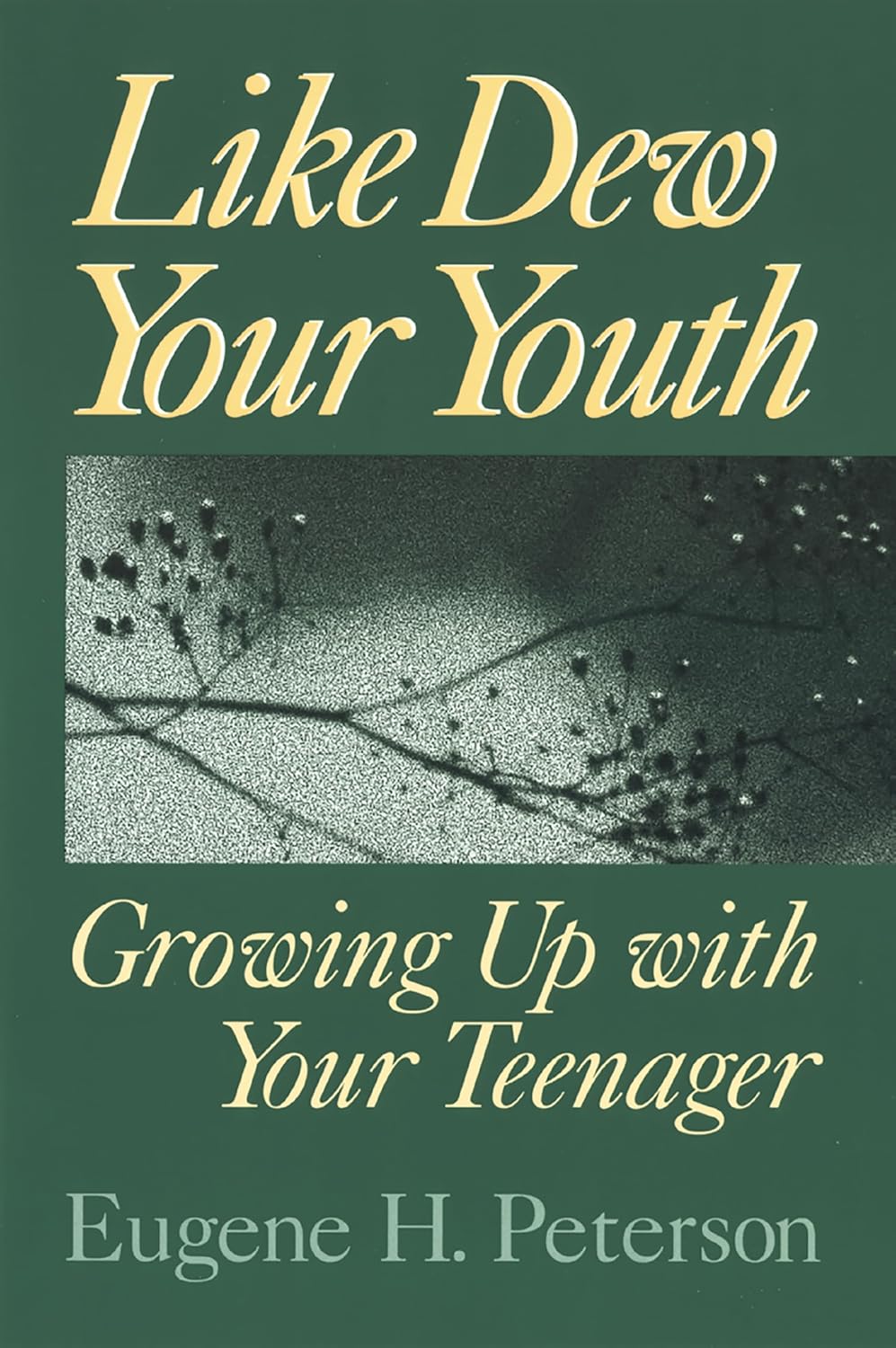 Like Dew Your Youth: Growing Up with Your Teenager by Eugene H. Peterson