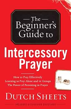 Beginners Guide to Intercessory Prayer by Dutch Sheets