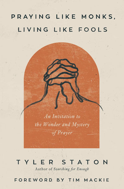 Praying Like Monks, Living Like Fools by Tyler Staton