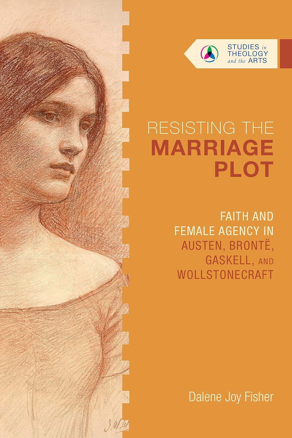 Resisting the Marriage Plot: Faith and Female Agency in Austen, Bronte, Gaskell, and Wollstonecraft by Dalene Joy Fisher
