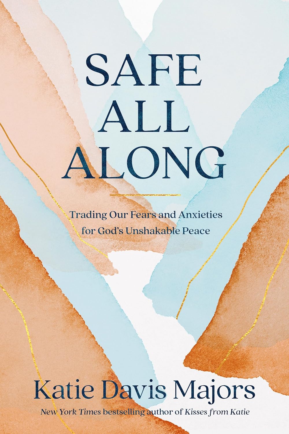 Safe All Along: Trading Our Fears and Anxieties for God's Unshakable Peace by Katie Davis Majors