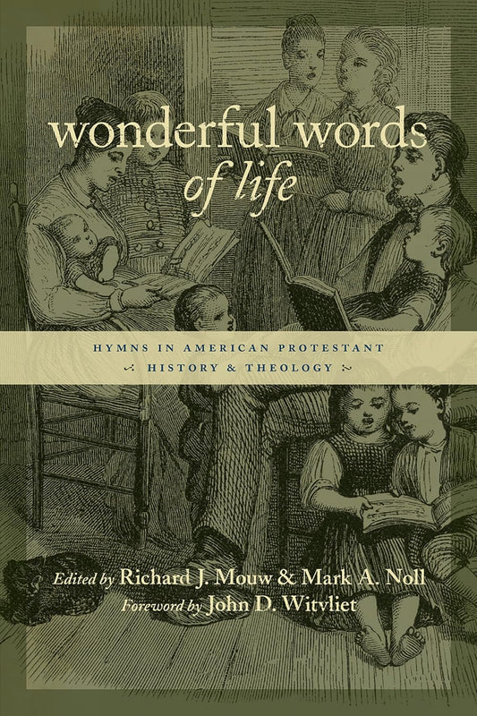 Wonderful Words of Life: Hymns in American Protestant History and Theology by Richard J. Mouw and Mark A. Noll