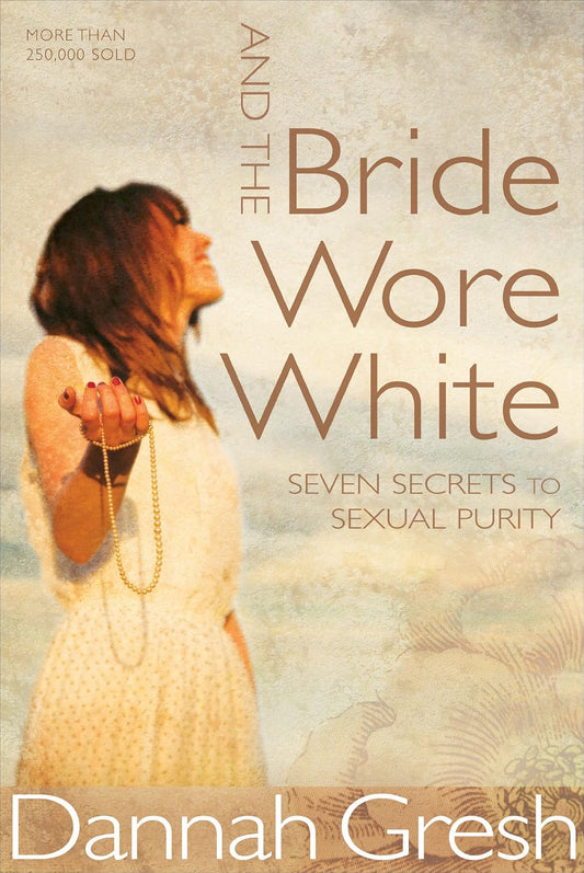 And The Bride Wore White: Seven Secrets to Sexual Purity by Dannah Gresh