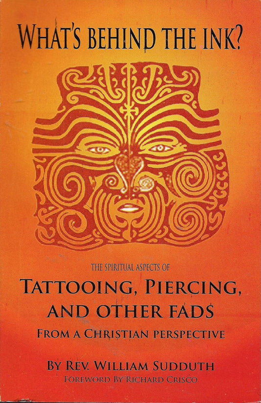 What's Behind the Ink? Spiritual Aspects of Tattooing, Piercing, and Other Fads by Rev. William Sudduth