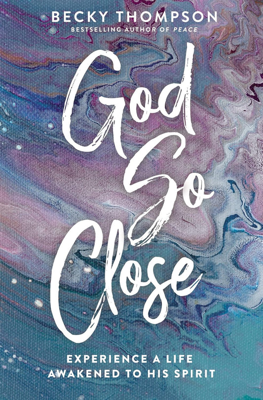 God So Close: Experience a Life Awakened to His Spirit by Becky Thompson