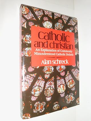 Catholic and Christian: An Explanation of Commonly Misunderstood Catholic Beliefs by Alan Schreck