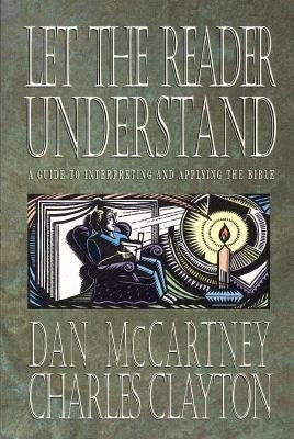 Let The Reader Understand: A Guide to Interpreting and Applying the Bible by Dan McCartney and Charles Clayton