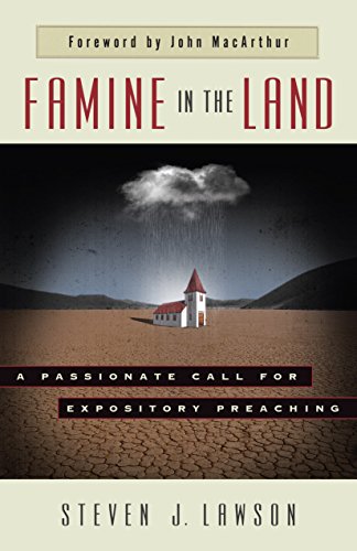 Famine in the Land: A Passionate Call for Expository Preaching by Stephen J. Lawson