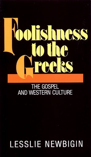 Foolishness to the Greeks: Gospel and Western Culture by Lesslie Newbigin