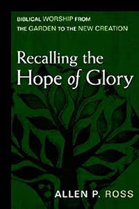 Recalling the Hope of Glory : Biblical Worship from the Garden to the New Creation Ross, Allen P.