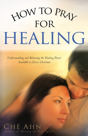 How to Pray for Healing by Che Ahn