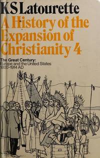 A History of the Expansion of Christianity 4: The Great Century 1800-1914 AD by K.S. Latourette
