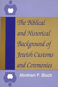 The Biblical and Historical Background of Jewish Customs and Ceremonies by Abraham P. Bloch