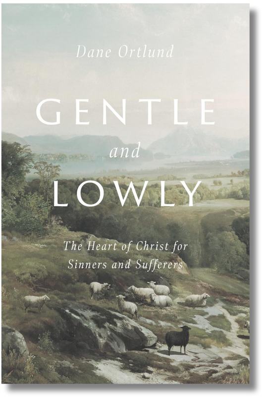 Gentle and Lowly: The Heart of Christ for Sinners and Sufferers by Dane Ortlund
