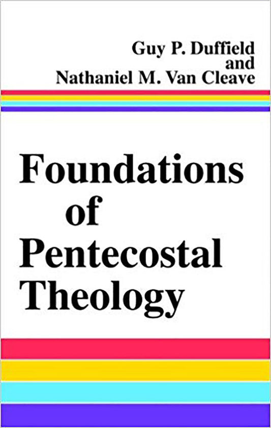 Foundations of Pentecostal Theology by Guy P. Duffield and Nathaniel M. Van Cleave