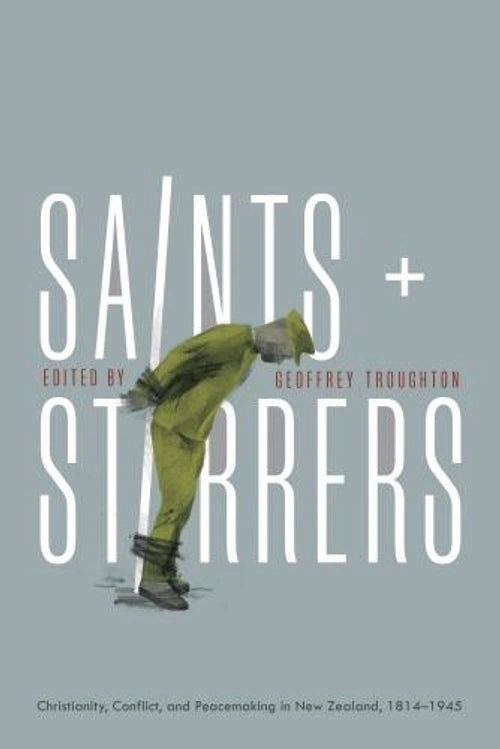 Saints and Stirrers Christianity, Conflict and Peacemaking in New Zealand, 1814-1945 By: Geoffrey Troughton