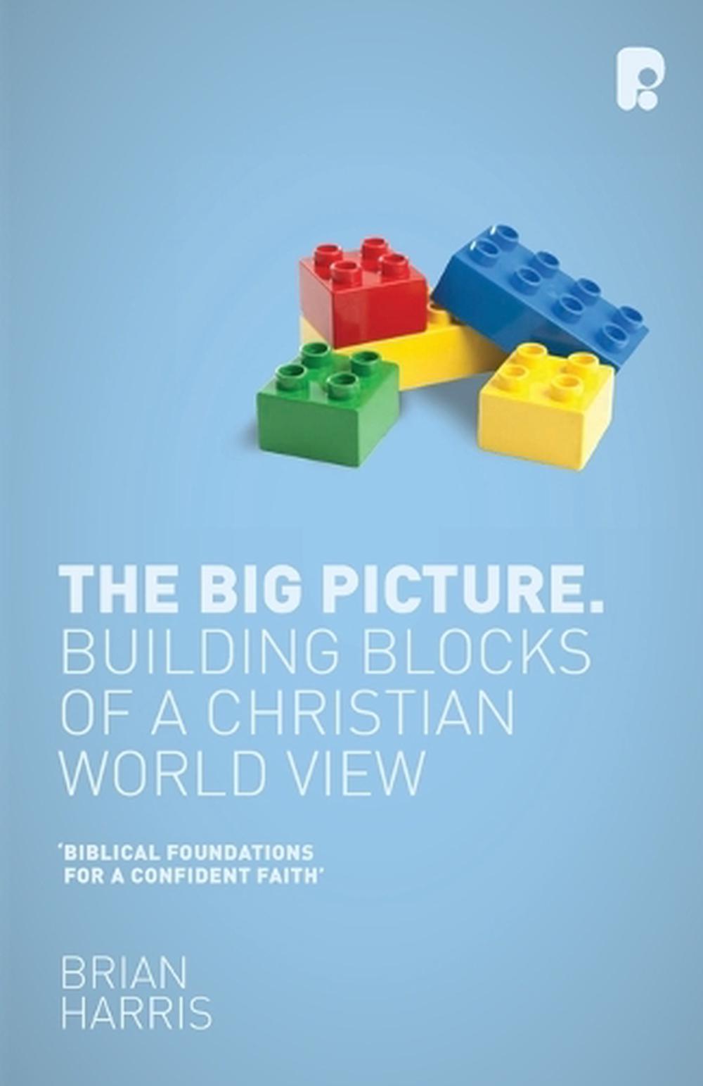 Big Picture: Building Blocks of a Christian World View by Brian Harris