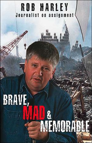 Brave, Mad & Memorable: Journalist on Assignment by Rob Harley