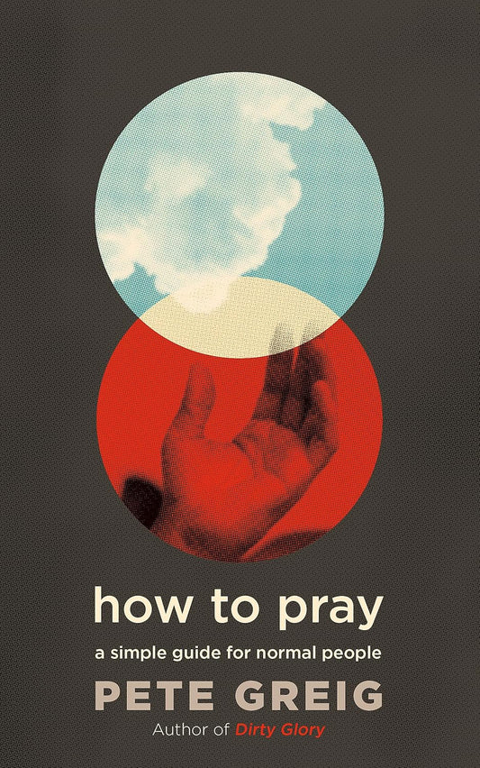 How to Pray: A Simple Guide for Normal People by Pete Greig
