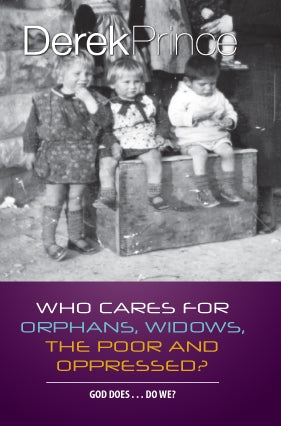 Who Cares for the Orphans, Widows, the Poor and Oppressed? by Derek Prince