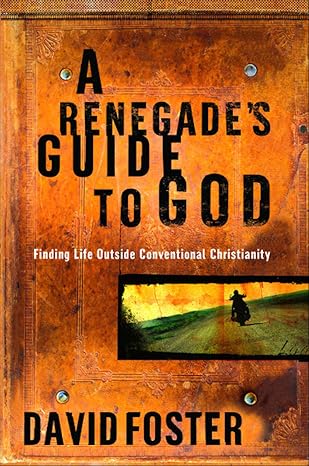 A Renegade's Guide to God by David Foster