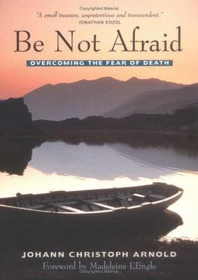 Be Not Afraid: Overcoming the Fear of Death by Johann Christoph Arnold