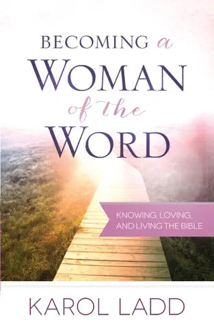 Becoming A Woman Of The Word by Karol Ladd