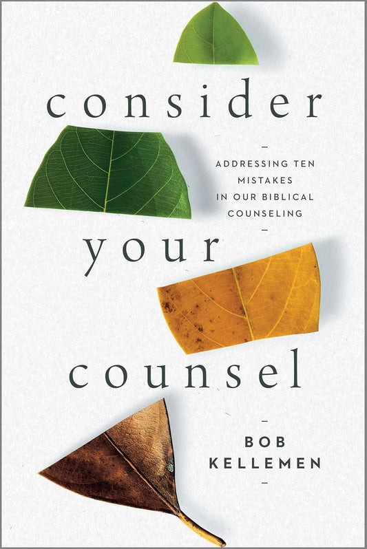 Consider Your Counsel: Addressing Ten Mistakes in Our Biblical Counseling by Bob Kellemen