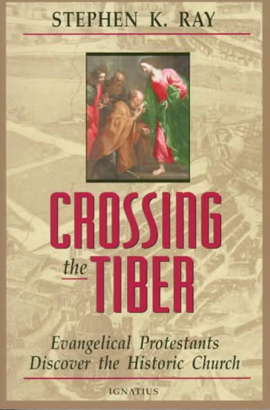Crossing the Tiber: Evangelical Protestants Discover the Historical Church by Stephen K Ray