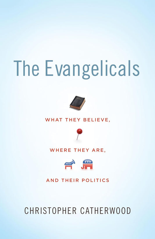 Evangelicals: What They Believe, Where They Are, and Their Politics by Christopher Catherwood
