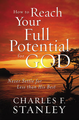 How To Reach Your Full Potential For God by Charles F. Stanley